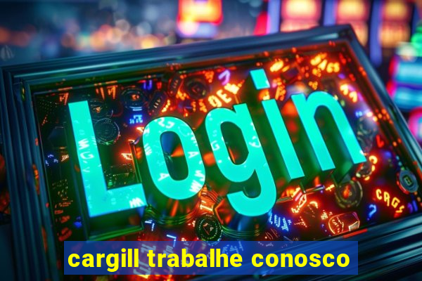 cargill trabalhe conosco